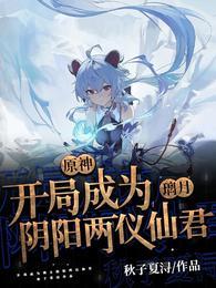 开局成为璃月阴阳两仪仙君的下