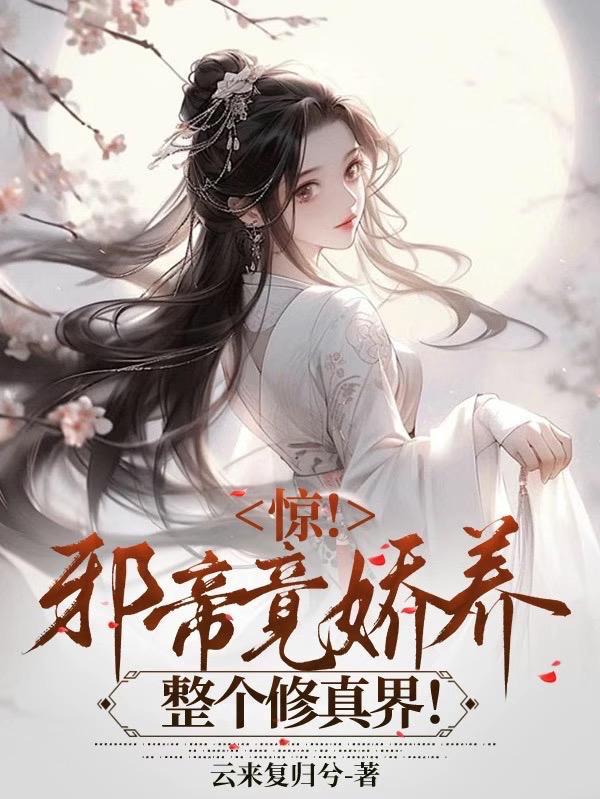 惊!邪帝竟娇养整个修真界 惊!邪帝竟娇养整个修真界