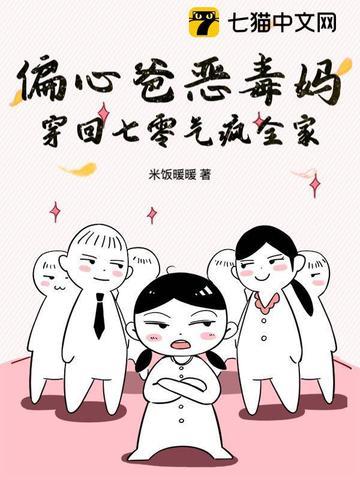 偏心爸恶毒妈,穿回七零气疯全家 偏心爸恶毒妈,穿回七零气疯全家