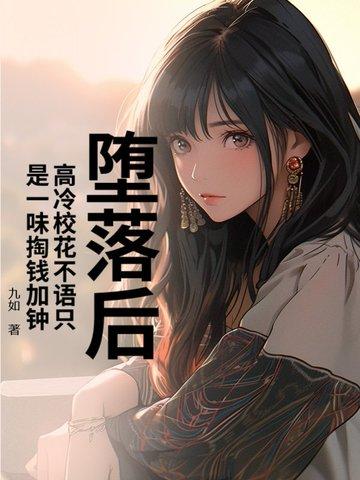 堕落后,高冷校花不语只是一味掏钱加钟 堕落后,高冷校花不语只是一味掏钱加钟