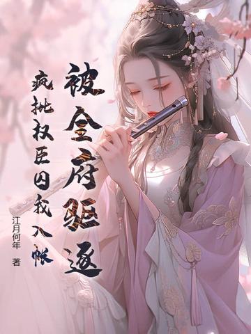 被全府驱逐,疯批权臣囚我入帐 被全府驱逐,疯批权臣囚我入帐