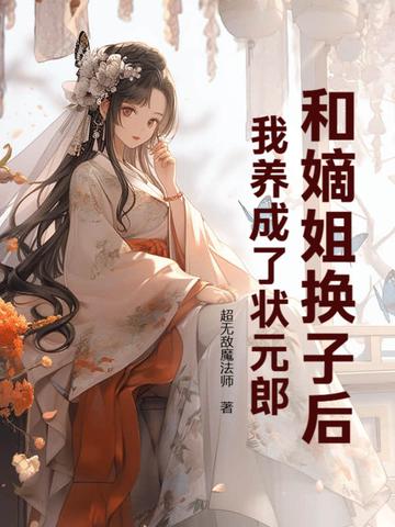 和嫡姐换子后,我养成了状元郎 和嫡姐换子后,我养成了状元郎